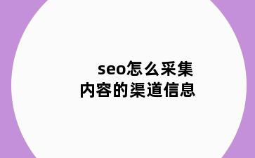 seo怎么采集内容的渠道信息