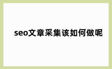 seo文章采集该如何做呢