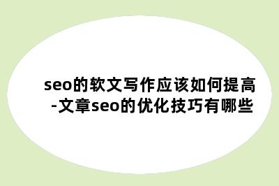 seo的软文写作应该如何提高-文章seo的优化技巧有哪些
