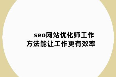 seo网站优化师工作方法能让工作更有效率