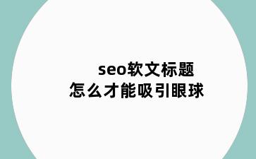 seo软文标题怎么才能吸引眼球