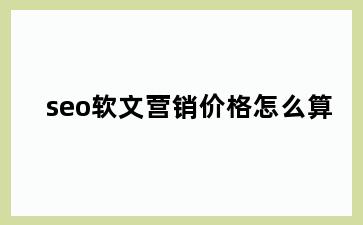 seo软文营销价格怎么算