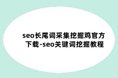 seo长尾词采集挖掘鸡官方下载-seo关键词挖掘教程