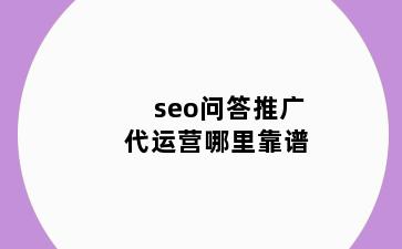 seo问答推广代运营哪里靠谱