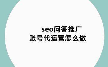 seo问答推广账号代运营怎么做