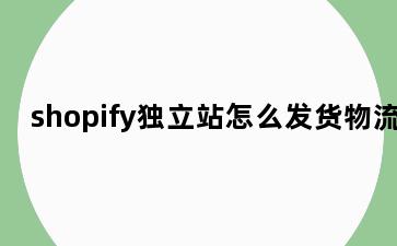 shopify独立站怎么发货物流