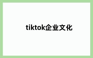tiktok企业文化