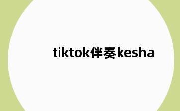 tiktok伴奏kesha