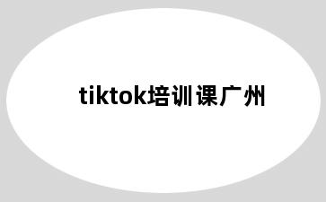 tiktok培训课广州