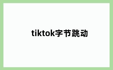 tiktok字节跳动