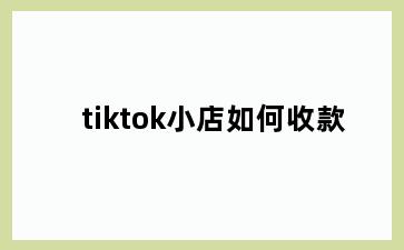 tiktok小店如何收款