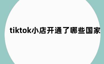 tiktok小店开通了哪些国家