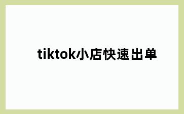 tiktok小店快速出单