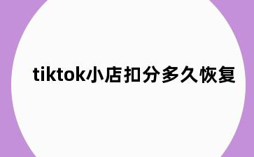 tiktok小店扣分多久恢复