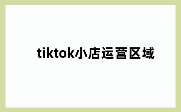 tiktok小店运营区域