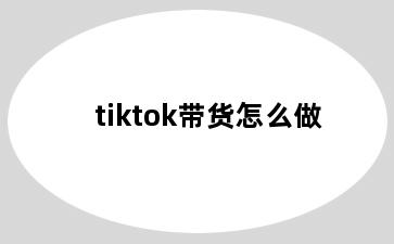 tiktok带货怎么做