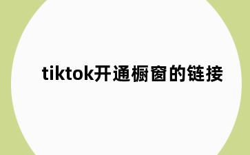 tiktok开通橱窗的链接