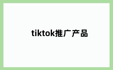 tiktok推广产品