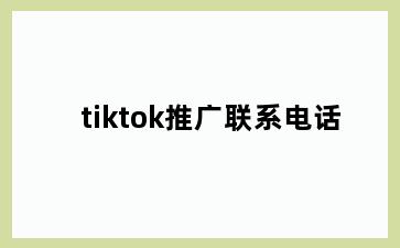 tiktok推广联系电话