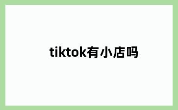 tiktok有小店吗