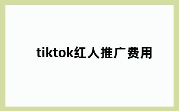 tiktok红人推广费用
