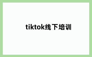 tiktok线下培训