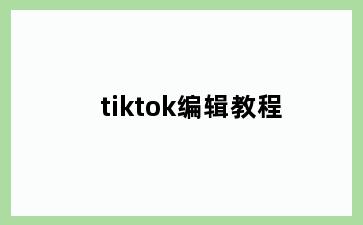 tiktok编辑教程