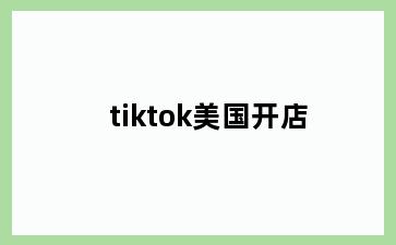 tiktok美国开店