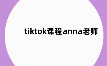 tiktok课程anna老师