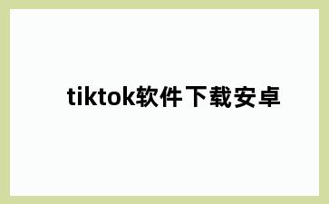 tiktok软件下载安卓