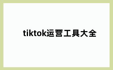 tiktok运营工具大全