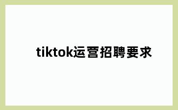 tiktok运营招聘要求