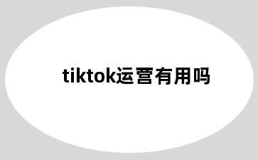 tiktok运营有用吗