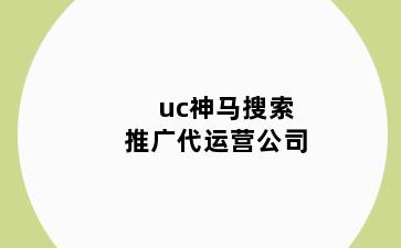 uc神马搜索推广代运营公司