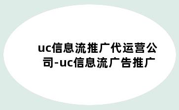 uc信息流推广代运营公司-uc信息流广告推广