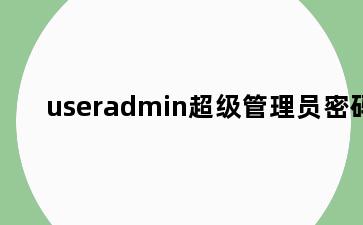 useradmin超级管理员密码