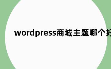 wordpress商城主题哪个好