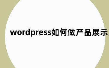 wordpress如何做产品展示页