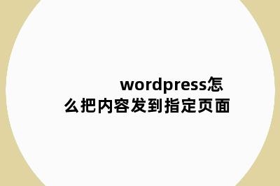 wordpress怎么把内容发到指定页面