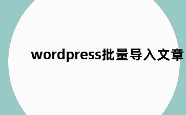 wordpress批量导入文章