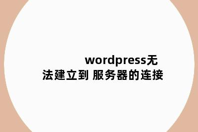 wordpress无法建立到 服务器的连接