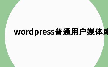 wordpress普通用户媒体库