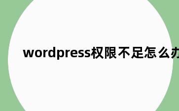 wordpress权限不足怎么办