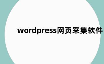 wordpress网页采集软件