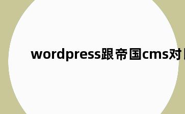 wordpress跟帝国cms对比