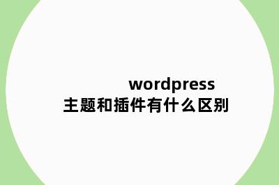 wordpress主题和插件有什么区别