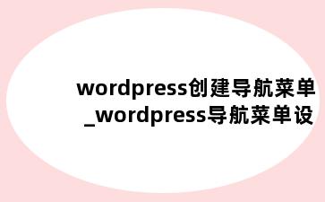 wordpress创建导航菜单_wordpress导航菜单设置