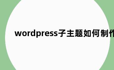 wordpress子主题如何制作