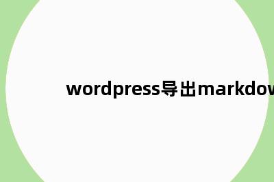 wordpress导出markdown