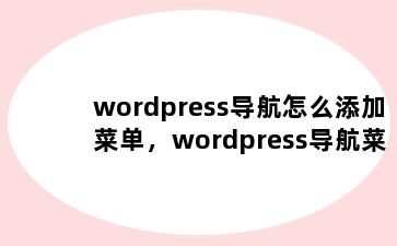 wordpress导航怎么添加菜单，wordpress导航菜单设置